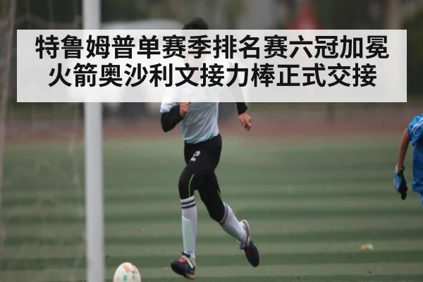 特鲁姆普单赛季排名赛六冠加冕 火箭奥沙利文接力棒正式交接（Kaiyun Sports）